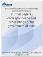 Further papers: correspondence and proceedings of the government of India