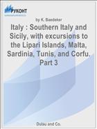Italy : Southern Italy and Sicily, with excursions to the Lipari Islands, Malta, Sardinia, Tunis, and Corfu. Part 3