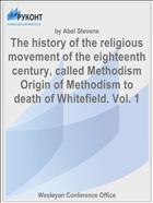 The history of the religious movement of the eighteenth century, called Methodism Origin of Methodism to death of Whitefield. Vol. 1