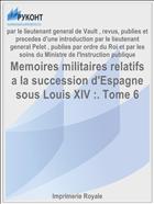 Memoires militaires relatifs a la succession d'Espagne sous Louis XIV :. Tome 6
