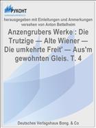 Anzengrubers Werke : Die Trutzige — Altе Wiener — Die umkehrte Freit' — Aus'm gewohnten Gleis. T. 4