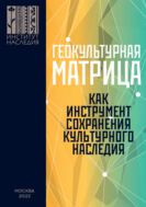 Геокультурная матрица Российской Федерации как новый фактор и перспективный инструмент формирования общероссийской системы сохранения, изучения, популяризации и использования объектов культурного наследия: сборник научных докладов