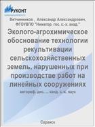 Эколого-агрохимическое обоснование технологии рекультивации сельскохозяйственных земель, нарушенных при производстве работ на линейных сооружениях