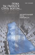 Пока ты пытался стать богом... Мучительный путь нарцисса