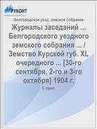 Журналы заседаний ... Белгородского уездного земского собрания ... / Земство Курской губ. XL очередного ... [30-го сентября, 2-го и 3-го октября] 1904 г.