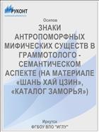 ЗНАКИ АНТРОПОМОРФНЫХ МИФИЧЕСКИХ СУЩЕСТВ В ГРАММОТОЛОГО - СЕМАНТИЧЕСКОМ АСПЕКТЕ (НА МАТЕРИАЛЕ  «ШАНЬ ХАЙ ЦЗИН», «КАТАЛОГ ЗАМОРЬЯ»)