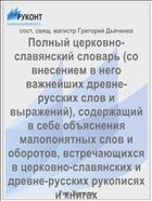 Полный церковно-славянский словарь (со внесением в него важнейших древне-русских слов и выражений), содержащий в себе объяснения малопонятных слов и оборотов, встречающихся в церковно-славянских и древне-русских рукописях и книгах
