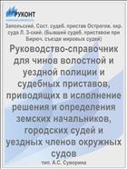Руководство-справочник для чинов волостной и уездной полиции и судебных приставов, приводящих в исполнение решения и определения земских начальников, городских судей и уездных членов окружных судов