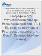 Географическо-статистический словарь Российской империи : [Т. 1-5] / сост. по поручению Рус. геогр. о-ва действ. чл. О-ва П. Семёнов [Аа-Гям-малик]