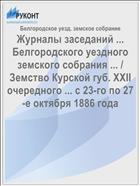 Журналы заседаний ... Белгородского уездного земского собрания ... / Земство Курской губ. XXII очередного ... с 23-го по 27-е октября 1886 года