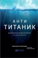 Анти-Титаник. Как выигрывать там, где тонут другие. Руководство для CEO