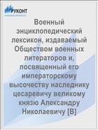 Военный энциклопедический лексикон, издаваемый Обществом военных литераторов и, посвященный его императорскому высочеству наследнику цесаревичу великому князю Александру Николаевичу [В]