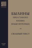 Былины про старого казака Илью Муромца : сводный текст