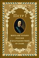 Петр I. Жила бы только Россия в благоденствии и славе