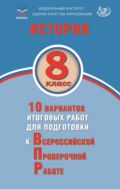 История. 8 класс. 10 вариантов итоговых работ для подготовки к Всероссийской проверочной работе
