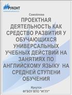 ПРОЕКТНАЯ ДЕЯТЕЛЬНОСТЬ КАК СРЕДСТВО РАЗВИТИЯ У ОБУЧАЮЩИХСЯ УНИВЕРСАЛЬНЫХ УЧЕБНЫХ ДЕЙСТВИЙ НА ЗАНЯТИЯХ ПО АНГЛИЙСКОМУ ЯЗЫКУ  НА СРЕДНЕЙ СТУПЕНИ ОБУЧЕНИЯ