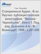 Станционные будни. -В кн. Научно- публицистическая монография. ”Москва-  Чернобылю”. Книга 1. Под ред. Дьяченко А.А.- М.: Воениздат. 1998.- с.201-206