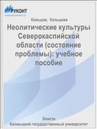 Неолитические культуры Северокаспийской области (состояние проблемы): учебное пособие