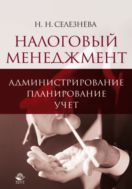Налоговый менеджмент: администрирование, планирование, учет