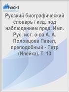 Русский биографический словарь / изд. под наблюдением пред. Имп. Рус. ист. о-ва А. А. Половцова Павел, преподобный - Петр (Илейка). Т. 13
