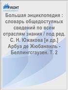 Большая энциклопедия : словарь общедоступных сведений по всем отраслям знания / под ред. С. Н. Южакова [и др.] Арбуа де Жюбанвиль - Беллингсгаузен. Т. 2