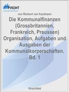 Die Kommunalfinanzen (Grossbritannien, Frankreich, Preussen) Organisation, Aufgaben und Ausgaben der Kommunalkorperschaften. Bd. 1