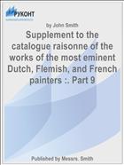 Supplement to the catalogue raisonne of the works of the most eminent Dutch, Flemish, and French painters :. Part 9