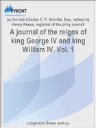 A journal of the reigns of king George IV and king William IV. Vol. 1
