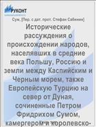 Исторические рассуждения о происхождении народов, населявших в средние века Польшу, Россию и земли между Каспийским и Черным морем, также Европейскую Турцию на север от Дуная, сочиненные Петром Фридрихом Сумом, камергером и королевско-датским историографом