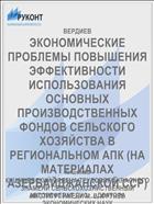ЭКОНОМИЧЕСКИЕ ПРОБЛЕМЫ ПОВЫШЕНИЯ ЭФФЕКТИВНОСТИ ИСПОЛЬЗОВАНИЯ ОСНОВНЫХ ПРОИЗВОДСТВЕННЫХ ФОНДОВ СЕЛЬСКОГО ХОЗЯЙСТВА В РЕГИОНАЛЬНОМ АПК (НА МАТЕРИАЛАХ АЗЕРБАЙДЖАНСКОЙ ССР)