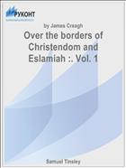 Over the borders of Christendom and Eslamiah :. Vol. 1