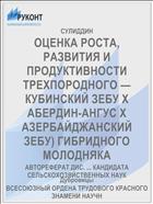 ОЦЕНКА РОСТА, РАЗВИТИЯ И ПРОДУКТИВНОСТИ ТРЕХПОРОДНОГО — КУБИНСКИЙ ЗЕБУ X АБЕРДИН-АНГУС X АЗЕРБАЙДЖАНСКИЙ ЗЕБУ) ГИБРИДНОГО МОЛОДНЯКА