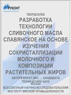 РАЗРАБОТКА ТЕХНОЛОГИИ СЛИВОЧНОГО МАСЛА СЛАВЯНСКОЕ НА ОСНОВЕ ИЗУЧЕНИЯ СОКРИСТАЛЛИЗАЦИИ МОЛОЧНОГО И КОМПОЗИЦИИ РАСТИТЕЛЬНЫХ ЖИРОВ