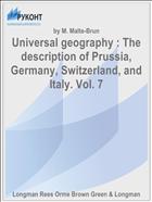 Universal geography : The description of Prussia, Germany, Switzerland, and Italy. Vol. 7