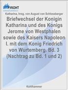 Briefwechsel der Konigin Katharina und des Konigs Jerome von Westphalen sowie des Kaisers Napoleon I. mit dem Konig Friedrich von Wurtemberg. Bd. 3 (Nachtrag zu Bd. 1 und 2)