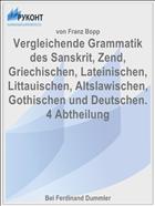 Vergleichende Grammatik des Sanskrit, Zend, Griechischen, Lateinischen, Littauischen, Altslawischen, Gothischen und Deutschen. 4 Abtheilung