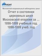 Отчет о состоянии церковных школ Московской епархии за … 1898-1899 учебный год. 1898-1899 учеб. год