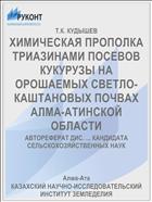 ХИМИЧЕСКАЯ ПРОПОЛКА ТРИАЗИНАМИ ПОСЕВОВ КУКУРУЗЫ НА ОРОШАЕМЫХ СВЕТЛО- КАШТАНОВЫХ ПОЧВАХ АЛМА-АТИНСКОЙ ОБЛАСТИ