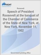 Speech of President Roosevelt at the banquet of the Chamber of Commerce of the State of New York, at New York, November 11, 1902