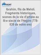 Ibrahim, fils de Mehdi. Fragments historiques, scenes de la vie d'artiste au III-e siecle de l'Hegire (778-839 de notre ere)
