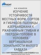 ИЗУЧЕНИЕ УСТОЙЧИВОСТИ МЕСТНЫХ ФОРМ, СОРТОВ И ГИБРИДОВ ПШЕНИЦЫ АЗЕРБАЙДЖАНА К РЖАВЧИННЫМ ГРИБАМ И ТВЕРДОЙ ГОЛОВНЕ В УСЛОВИЯХ ВЕРТИКАЛЬНОЙ ЗОНАЛЬНОСТИ МАЛОГО КАВКАЗА