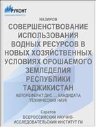 СОВЕРШЕНСТВОВАНИЕ ИСПОЛЬЗОВАНИЯ ВОДНЫХ РЕСУРСОВ В НОВЫХ ХОЗЯЙСТВЕН­НЫХ УСЛОВИЯХ ОРОШАЕМОГО ЗЕМЛЕДЕЛИЯ РЕСПУБЛИКИ ТАДЖИКИСТАН
