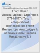 Граф Павел Александрович Строганов (1774-1817) [Текст] : историческое изследование эпохи Императора Александра I / великий князь Николай Михайлович Т. 1