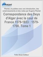 Correspondance des Deys d'Alger avec la cour de France 1579-1833 : 1579-1700. Tome 1