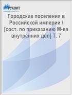 Городские поселения в Российской империи / [сост. по приказанию М-ва внутренних дел] Т. 7