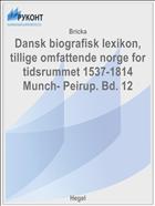 Dansk biografisk lexikon, tillige omfattende norge for tidsrummet 1537-1814 Munch- Peirup. Bd. 12