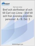 Bref och skrifvelser af och till Carl von Linne : Dref till och fran svenska enskilda personer: A - B. Del. 3