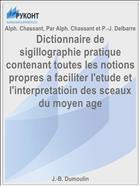 Dictionnaire de sigillographie pratique contenant toutes les notions propres a faciliter l'etude et l'interpretatioin des sceaux du moyen age