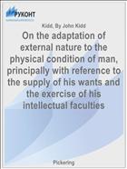 On the adaptation of external nature to the physical condition of man, principally with reference to the supply of his wants and the exercise of his intellectual faculties