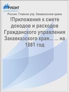 !Приложения к смете доходов и расходов Гражданского управления Закавказского края... ... на 1881 год